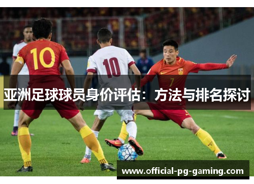 亚洲足球球员身价评估：方法与排名探讨