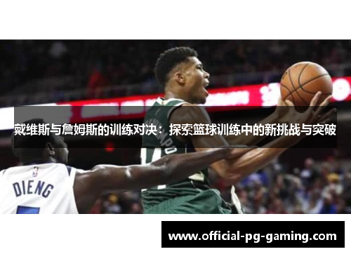 戴维斯与詹姆斯的训练对决:探索篮球训练中的新挑战与突破 戴维斯与詹姆斯的训练对决:探索篮球训练中的新挑战与突破