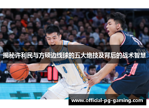 揭秘许利民与方硕边线球的五大绝技及背后的战术智慧