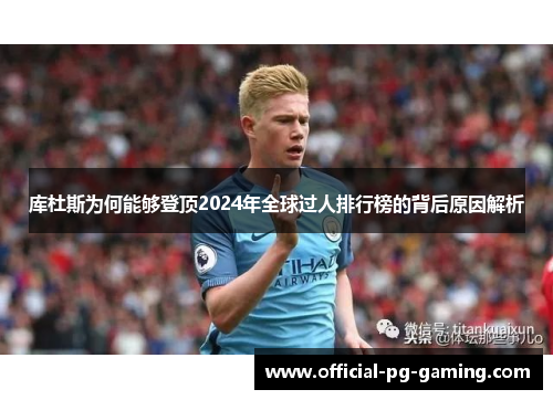 库杜斯为何能够登顶2024年全球过人排行榜的背后原因解析 库杜斯为何能够登顶2024年全球过人排行榜的背后原因解析