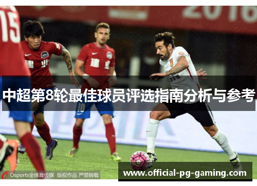 中超第8轮最佳球员评选指南分析与参考 中超第8轮最佳球员评选指南分析与参考