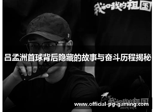 吕孟洲首球背后隐藏的故事与奋斗历程揭秘 吕孟洲首球背后隐藏的故事与奋斗历程揭秘