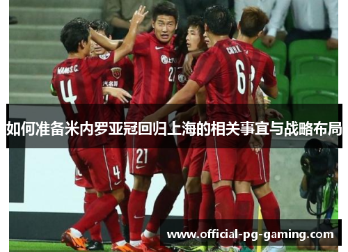 如何准备米内罗亚冠回归上海的相关事宜与战略布局 如何准备米内罗亚冠回归上海的相关事宜与战略布局