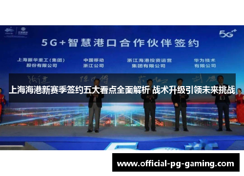 上海海港新赛季签约五大看点全面解析 战术升级引领未来挑战 上海海港新赛季签约五大看点全面解析 战术升级引领未来挑战