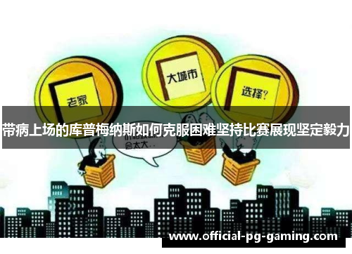 带病上场的库普梅纳斯如何克服困难坚持比赛展现坚定毅力