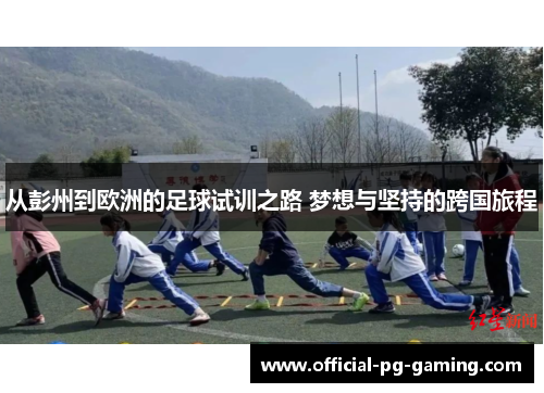 从彭州到欧洲的足球试训之路 梦想与坚持的跨国旅程