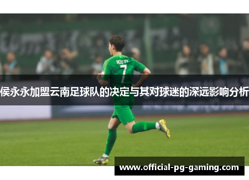侯永永加盟云南足球队的决定与其对球迷的深远影响分析