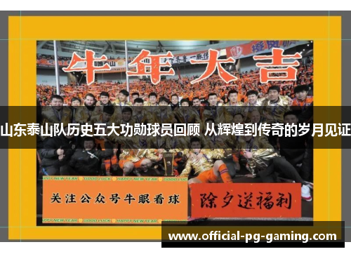 山东泰山队历史五大功勋球员回顾 从辉煌到传奇的岁月见证