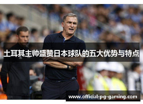 土耳其主帅盛赞日本球队的五大优势与特点