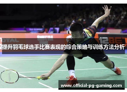 提升羽毛球选手比赛表现的综合策略与训练方法分析