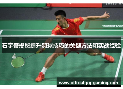 石宇奇揭秘提升羽球技巧的关键方法和实战经验