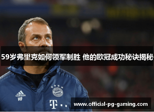 59岁弗里克如何领军制胜 他的欧冠成功秘诀揭秘 59岁弗里克如何领军制胜 他的欧冠成功秘诀揭秘