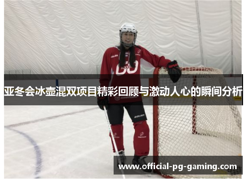 亚冬会冰壶混双项目精彩回顾与激动人心的瞬间分析