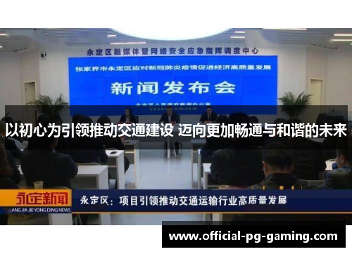 以初心为引领推动交通建设 迈向更加畅通与和谐的未来