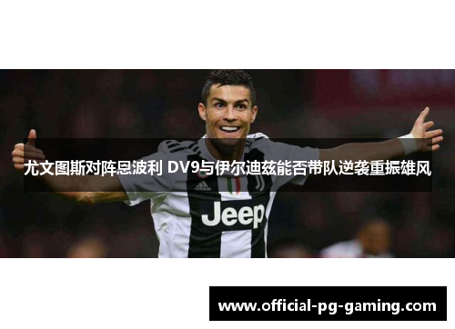 尤文图斯对阵恩波利 DV9与伊尔迪兹能否带队逆袭重振雄风