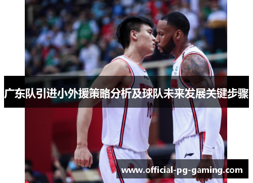 广东队引进小外援策略分析及球队未来发展关键步骤