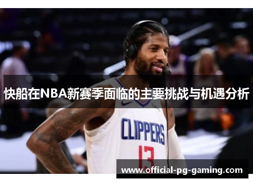 快船在NBA新赛季面临的主要挑战与机遇分析