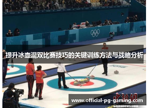 提升冰壶混双比赛技巧的关键训练方法与战略分析