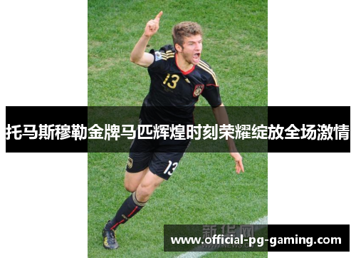 托马斯穆勒金牌马匹辉煌时刻荣耀绽放全场激情