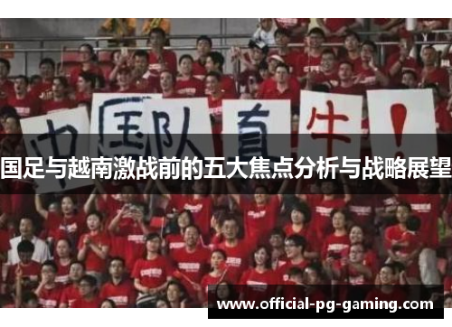 国足与越南激战前的五大焦点分析与战略展望