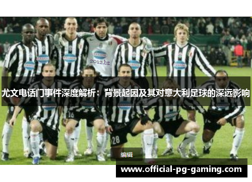 尤文电话门事件深度解析:背景起因及其对意大利足球的深远影响 尤文电话门事件深度解析:背景起因及其对意大利足球的深远影响