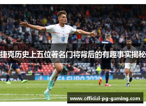 捷克历史上五位著名门将背后的有趣事实揭秘