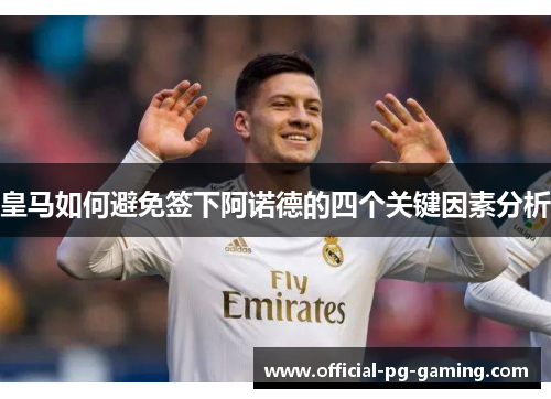 皇马如何避免签下阿诺德的四个关键因素分析 皇马如何避免签下阿诺德的四个关键因素分析