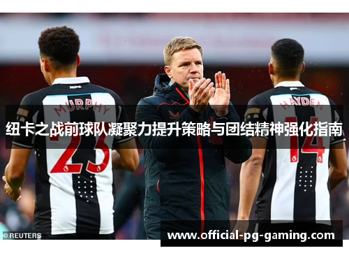 纽卡之战前球队凝聚力提升策略与团结精神强化指南