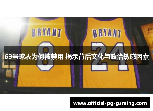 69号球衣为何被禁用 揭示背后文化与政治敏感因素 69号球衣为何被禁用 揭示背后文化与政治敏感因素