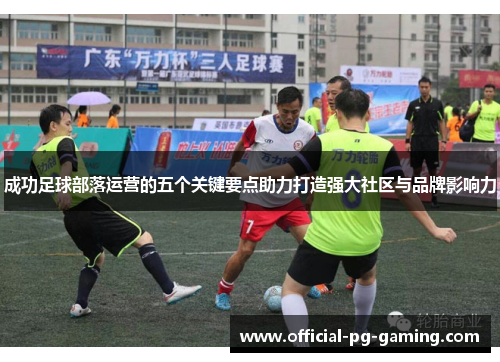成功足球部落运营的五个关键要点助力打造强大社区与品牌影响力 成功足球部落运营的五个关键要点助力打造强大社区与品牌影响力