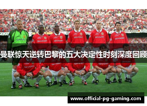 曼联惊天逆转巴黎的五大决定性时刻深度回顾
