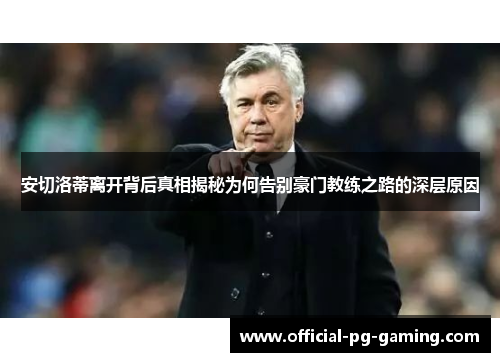 安切洛蒂离开背后真相揭秘为何告别豪门教练之路的深层原因