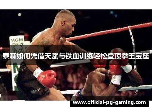 泰森如何凭借天赋与铁血训练轻松登顶拳王宝座