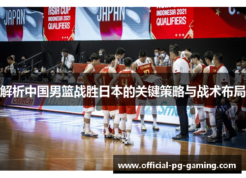 解析中国男篮战胜日本的关键策略与战术布局 解析中国男篮战胜日本的关键策略与战术布局
