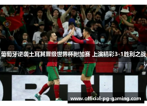 葡萄牙逆袭土耳其晋级世界杯附加赛 上演精彩3-1胜利之战