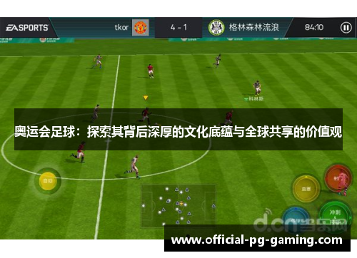 奥运会足球：探索其背后深厚的文化底蕴与全球共享的价值观