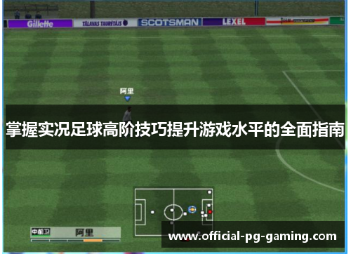 掌握实况足球高阶技巧提升游戏水平的全面指南