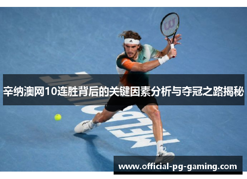辛纳澳网10连胜背后的关键因素分析与夺冠之路揭秘