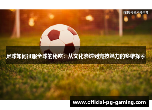 足球如何征服全球的秘密：从文化渗透到竞技魅力的多维探索