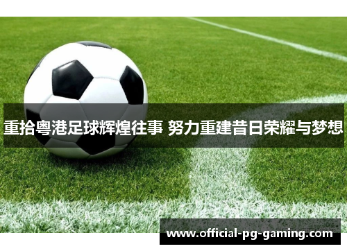 重拾粤港足球辉煌往事 努力重建昔日荣耀与梦想