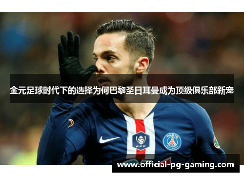 金元足球时代下的选择为何巴黎圣日耳曼成为顶级俱乐部新宠