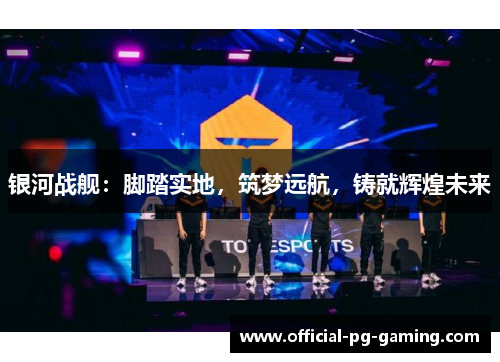 银河战舰:脚踏实地,筑梦远航,铸就辉煌未来 银河战舰:脚踏实地,筑梦远航,铸就辉煌未来