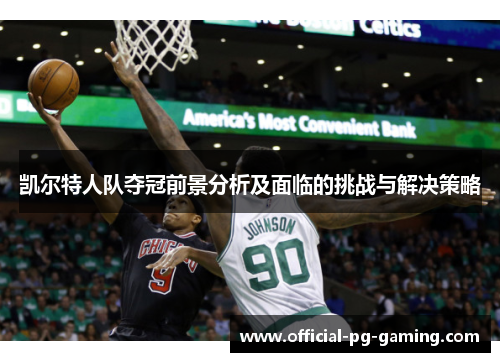 凯尔特人队夺冠前景分析及面临的挑战与解决策略 凯尔特人队夺冠前景分析及面临的挑战与解决策略