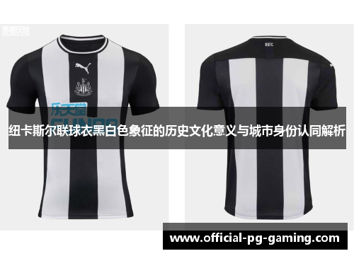 纽卡斯尔联球衣黑白色象征的历史文化意义与城市身份认同解析