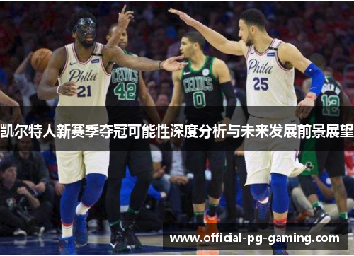 凯尔特人新赛季夺冠可能性深度分析与未来发展前景展望