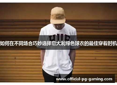 如何在不同场合巧妙选择意大利绿色球衣的最佳穿着时机