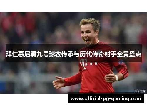 拜仁慕尼黑九号球衣传承与历代传奇射手全景盘点