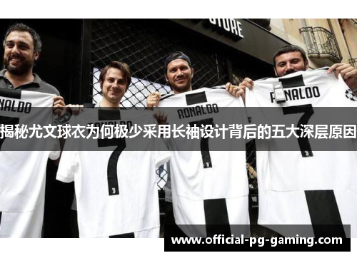揭秘尤文球衣为何极少采用长袖设计背后的五大深层原因 揭秘尤文球衣为何极少采用长袖设计背后的五大深层原因