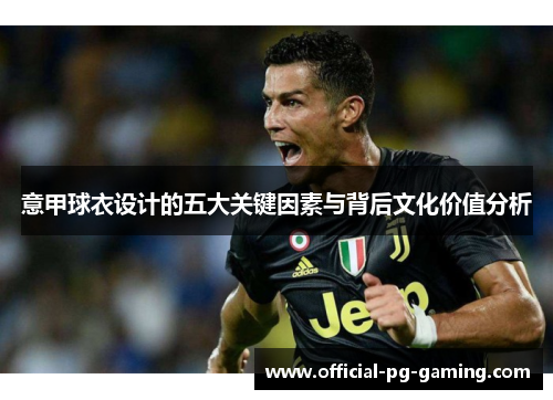 意甲球衣设计的五大关键因素与背后文化价值分析 意甲球衣设计的五大关键因素与背后文化价值分析