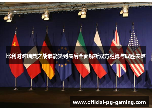 比利时对瑞典之战谁能笑到最后全面解析双方胜算与取胜关键